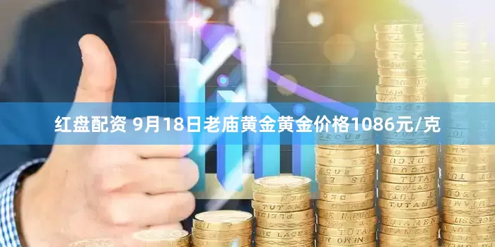 红盘配资 9月18日老庙黄金黄金价格1086元/克