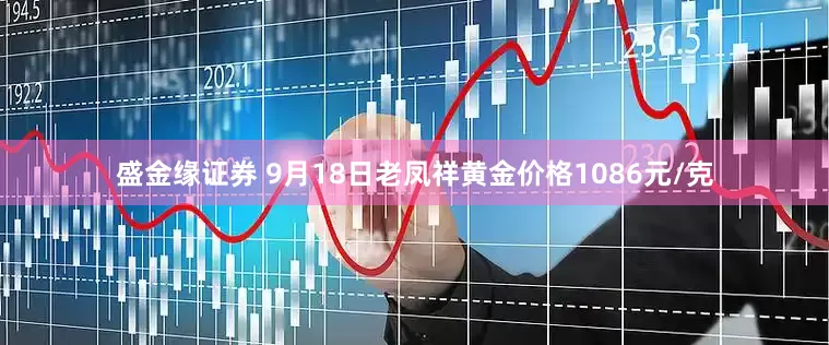盛金缘证券 9月18日老凤祥黄金价格1086元/克