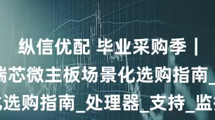 纵信优配 毕业采购季｜杰和科技瑞芯微主板场景化选购指南_处理器_支持_监控