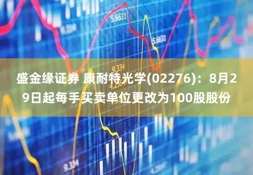盛金缘证券 康耐特光学(02276)：8月29日起每手买卖单位更改为100股股份