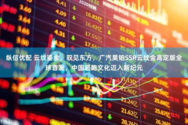纵信优配 云纹鎏金，驭见东方，广汽昊铂SSR云纹金高定版全球首发，中国超跑文化迈入新纪元