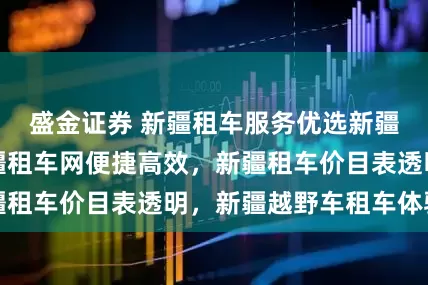 盛金证券 新疆租车服务优选新疆盛邦集团，新疆租车网便捷高效，新疆租车价目表透明，新疆越野车租车体验佳