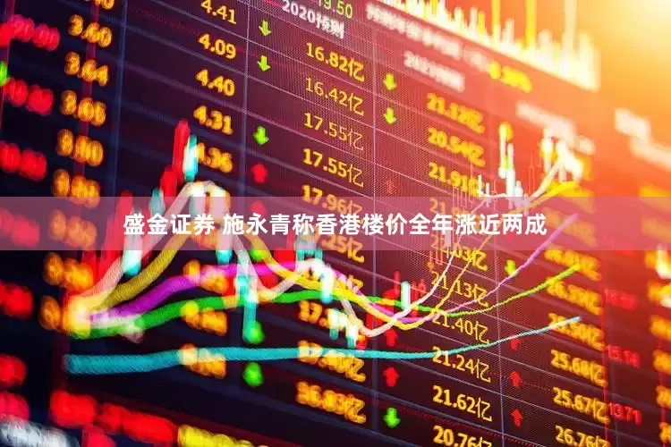 盛金证券 施永青称香港楼价全年涨近两成