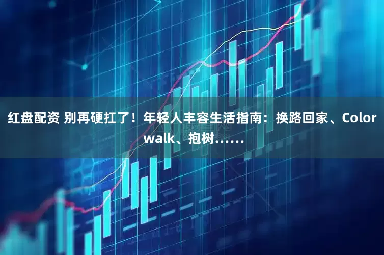 红盘配资 别再硬扛了！年轻人丰容生活指南：换路回家、Color walk、抱树……