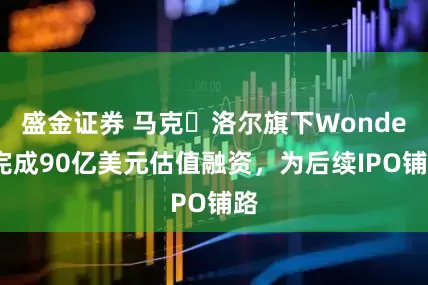 盛金证券 马克・洛尔旗下Wonder完成90亿美元估值融资，为后续IPO铺路